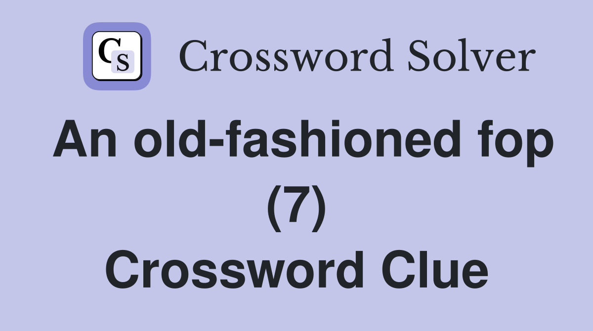 An oldfashioned fop (7) Crossword Clue Answers Crossword Solver